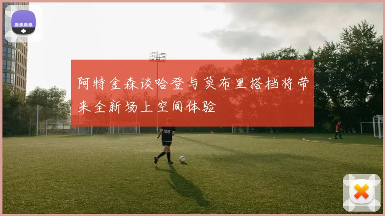 阿特金森谈哈登与莫布里搭档将带来全新场上空间体验