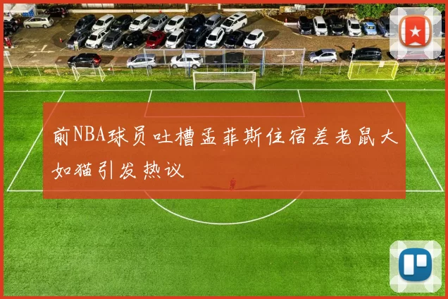前NBA球员吐槽孟菲斯住宿差老鼠大如猫引发热议