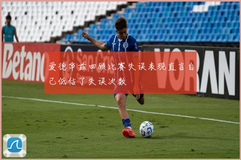 爱德华兹回顾比赛失误表现直言自己低估了失误次数