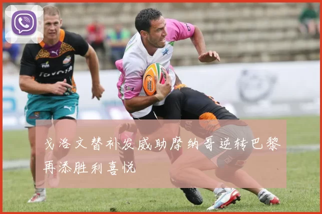 戈洛文替补发威助摩纳哥逆转巴黎再添胜利喜悦