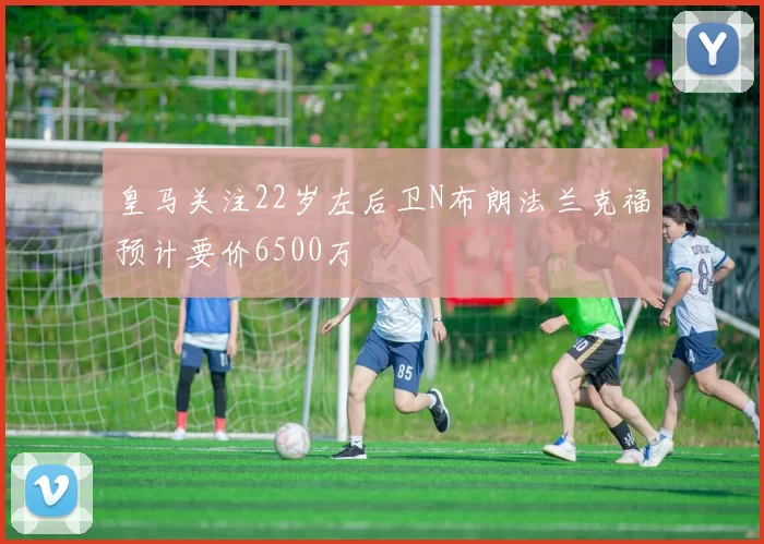 皇马关注22岁左后卫N布朗法兰克福预计要价6500万