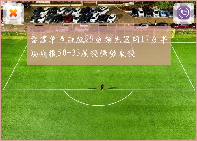 雷霆单节狂飙29分领先篮网17分半场战报50-33展现强势表现
