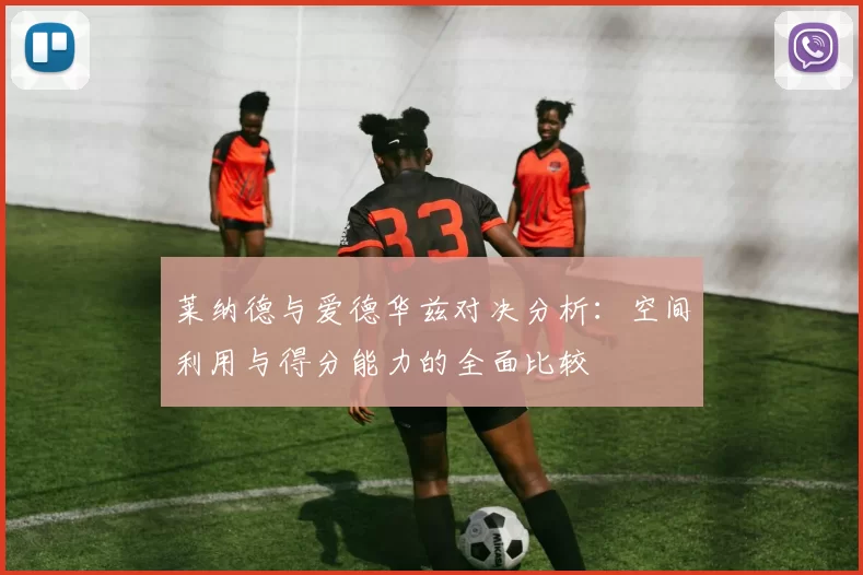 莱纳德与爱德华兹对决分析：空间利用与得分能力的全面比较